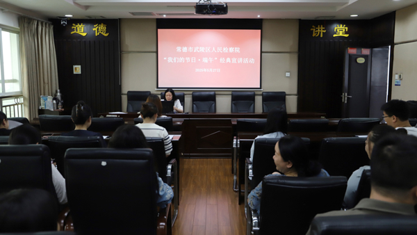 武陵区检察院开展“我们的节日·端午”经典宣讲活动